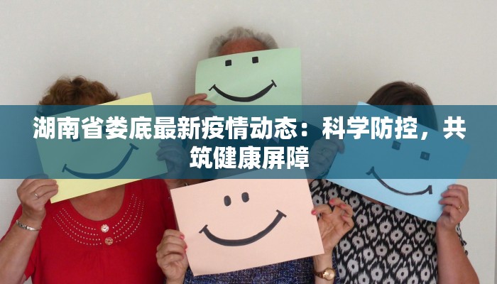 湖南省娄底最新疫情动态：科学防控，共筑健康屏障