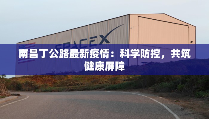 南昌丁公路最新疫情：科学防控，共筑健康屏障