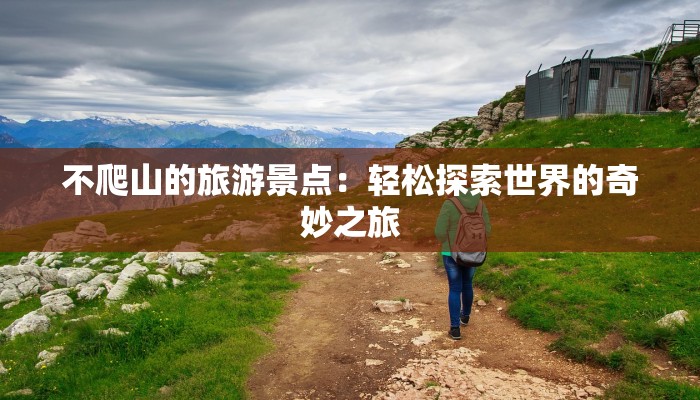 不爬山的旅游景点：轻松探索世界的奇妙之旅