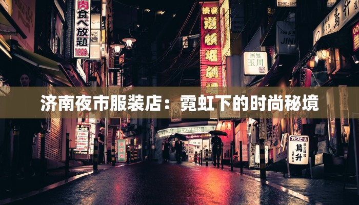 济南夜市服装店：霓虹下的时尚秘境