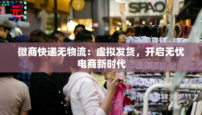 微商快递无物流：虚拟发货，开启无忧电商新时代