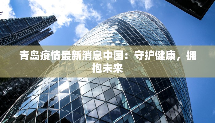 青岛疫情最新消息中国：守护健康，拥抱未来