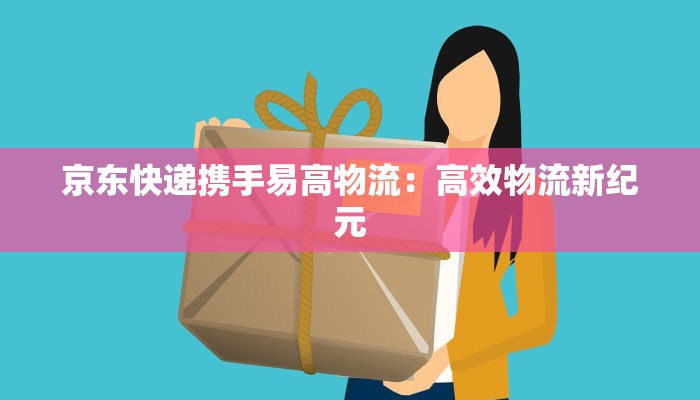 京东快递携手易高物流：高效物流新纪元