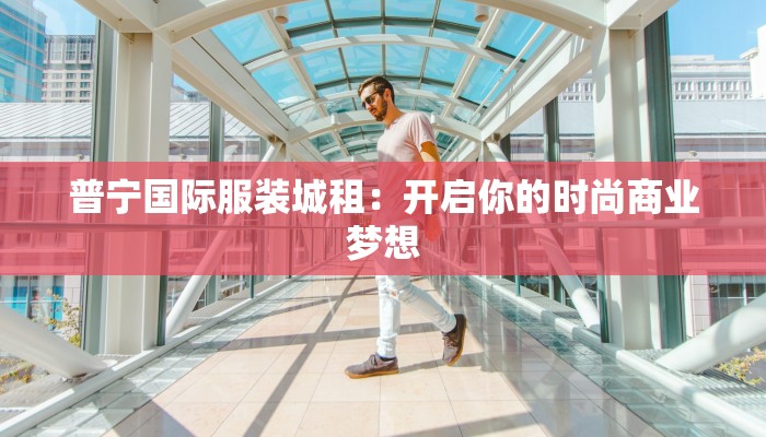 普宁国际服装城租：开启你的时尚商业梦想