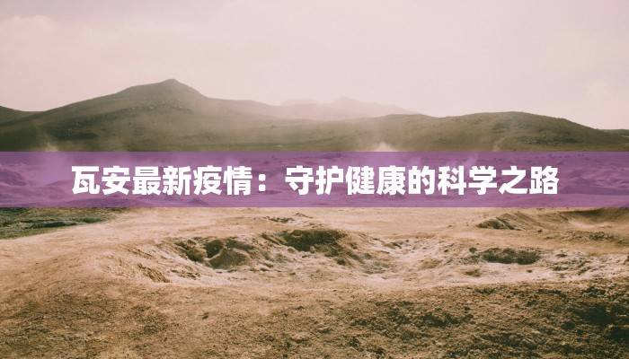 瓦安最新疫情：守护健康的科学之路