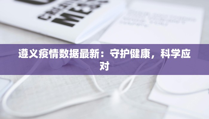 遵义疫情数据最新：守护健康，科学应对