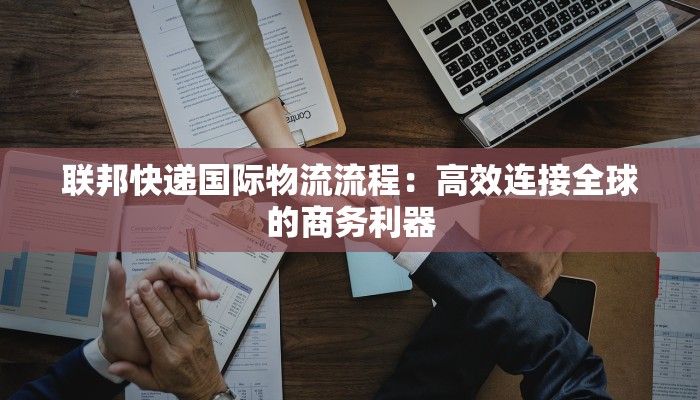 联邦快递国际物流流程：高效连接全球的商务利器
