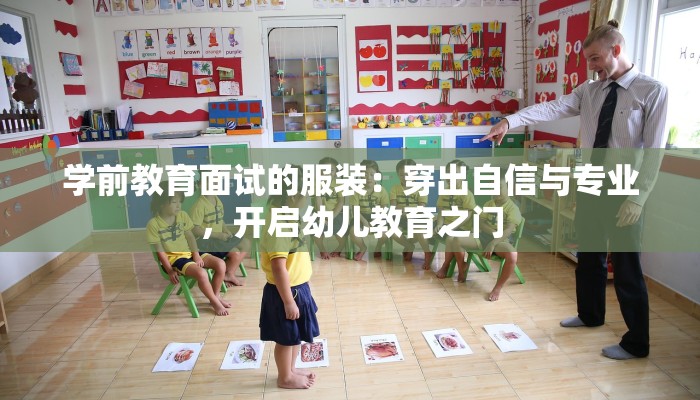 学前教育面试的服装：穿出自信与专业，开启幼儿教育之门