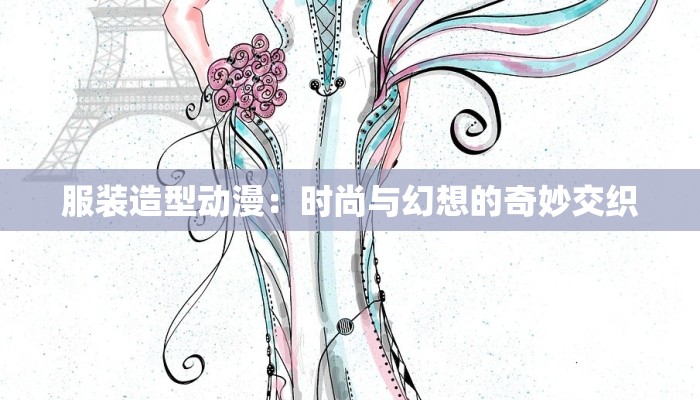 服装造型动漫：时尚与幻想的奇妙交织